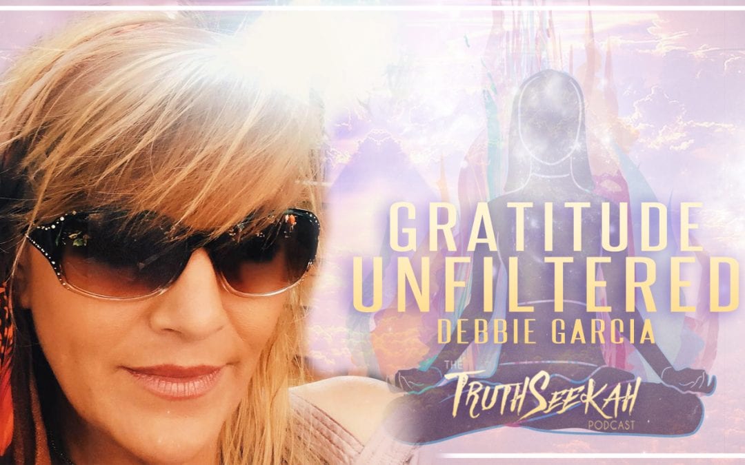 Gratitude Unfiltered Spirituality Gone Wild| Debbie Garcia | TruthSeekah Podcast