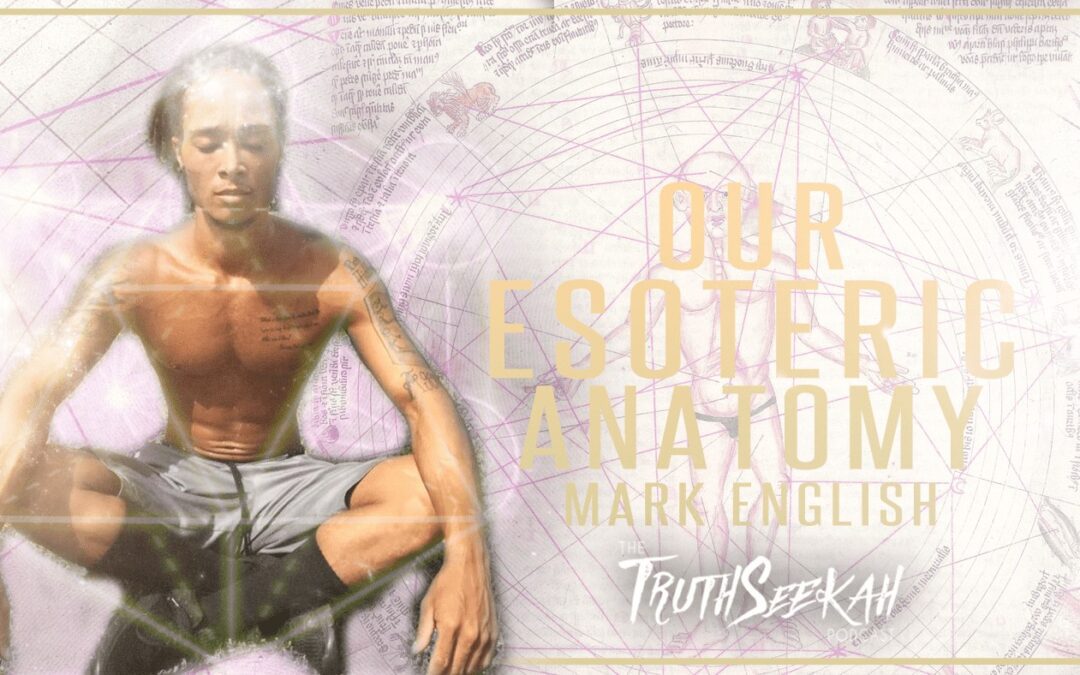 Our Esoteric Anatomy (Mark English) TruthSeekah Podcast