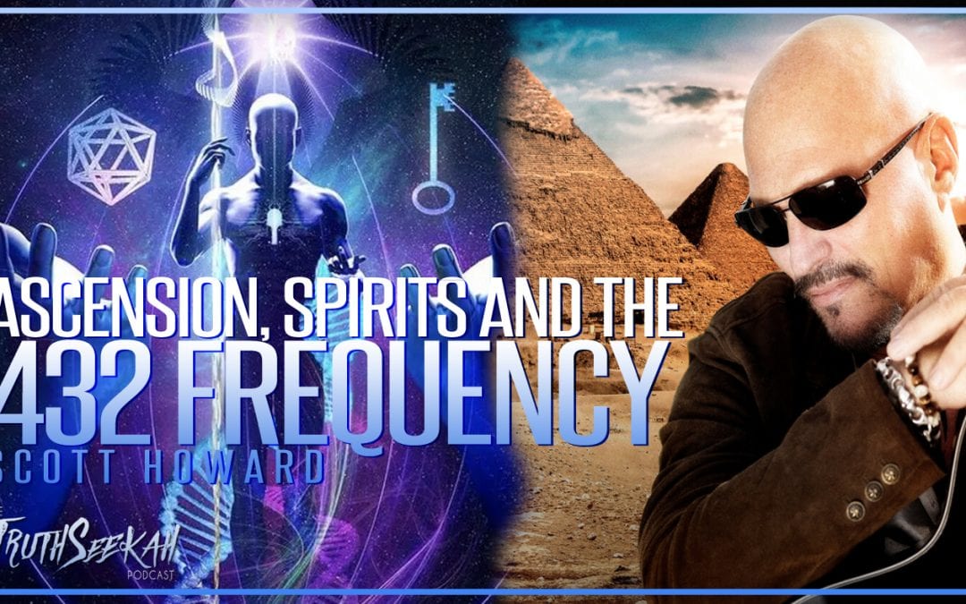 Ascension, Spirits and the 432 Frequency | Scott Howard | TruthSeekah.com