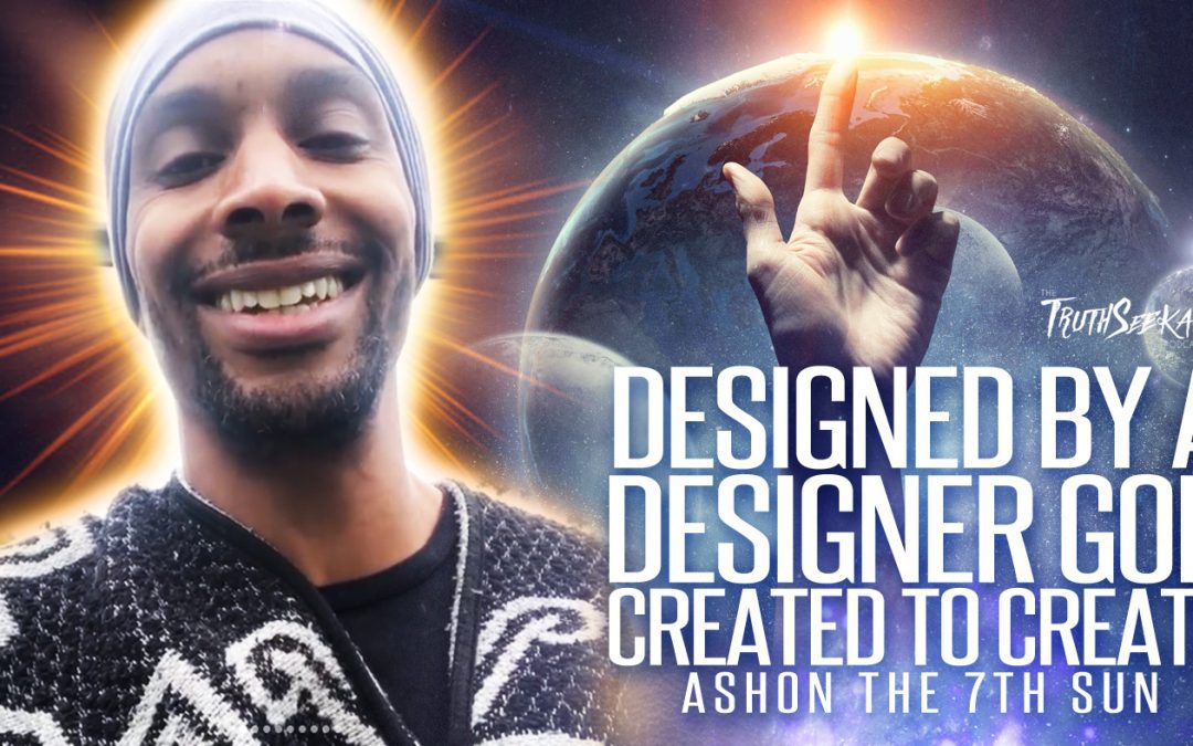 Designed By A Designer God | Created To Create | Ashon the 7th Sun | TruthSeekah Podcast
