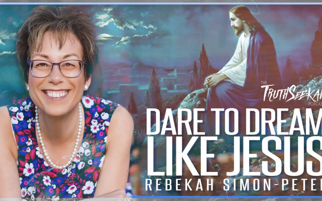 DARE To Dream Like Jesus | Rebekah Simon-Peter | TruthSeekah Podcast