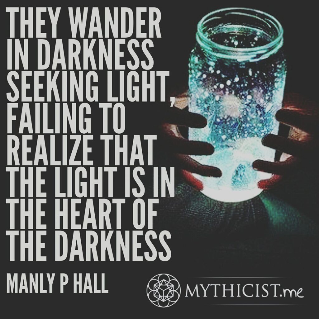 They wander in darkness seeking light, failing to realize that the light is in the heart of the darkness. Manly P Hall